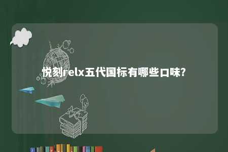 悦刻relx五代国标有哪些口味？ 